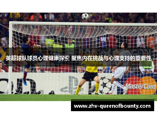 英超球队球员心理健康探索 聚焦内在挑战与心理支持的重要性