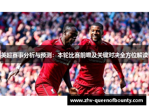 英超赛事分析与预测:本轮比赛前瞻及关键对决全方位解读 英超赛事分析与预测:本轮比赛前瞻及关键对决全方位解读