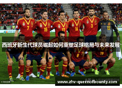 西班牙新生代球员崛起如何重塑足球格局与未来发展