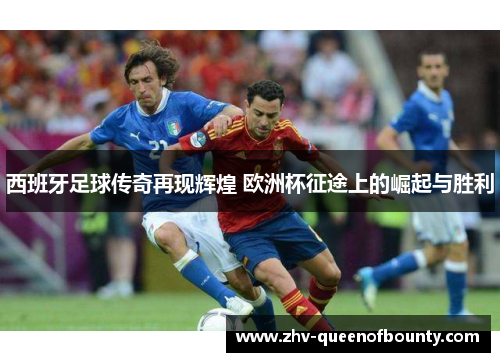 西班牙足球传奇再现辉煌 欧洲杯征途上的崛起与胜利