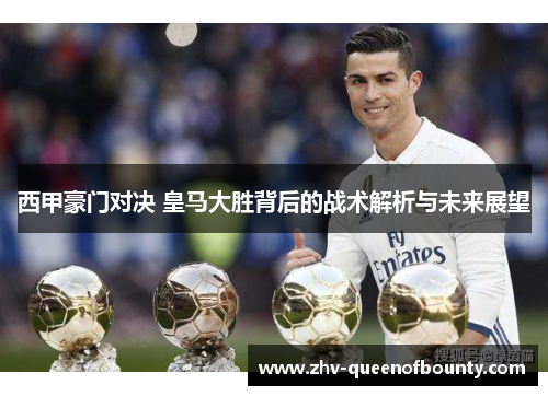 西甲豪门对决 皇马大胜背后的战术解析与未来展望