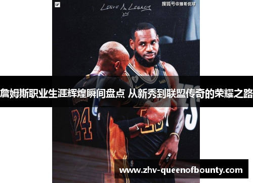詹姆斯职业生涯辉煌瞬间盘点 从新秀到联盟传奇的荣耀之路 詹姆斯职业生涯辉煌瞬间盘点 从新秀到联盟传奇的荣耀之路