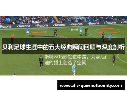 贝利足球生涯中的五大经典瞬间回顾与深度剖析