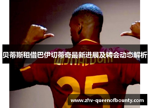 贝蒂斯租借巴伊切蒂奇最新进展及转会动态解析