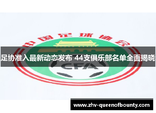 足协准入最新动态发布 44支俱乐部名单全面揭晓