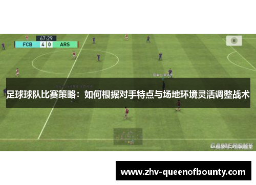 足球球队比赛策略:如何根据对手特点与场地环境灵活调整战术 足球球队比赛策略:如何根据对手特点与场地环境灵活调整战术