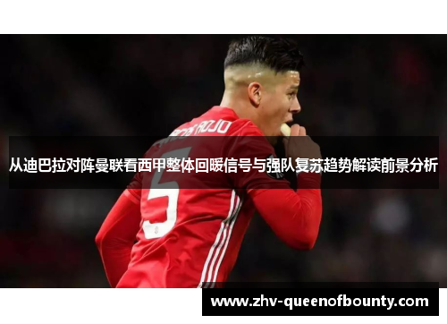 从迪巴拉对阵曼联看西甲整体回暖信号与强队复苏趋势解读前景分析 从迪巴拉对阵曼联看西甲整体回暖信号与强队复苏趋势解读前景分析