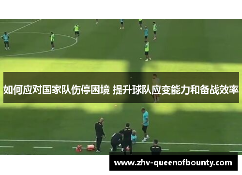 如何应对国家队伤停困境 提升球队应变能力和备战效率