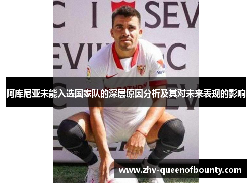 阿库尼亚未能入选国家队的深层原因分析及其对未来表现的影响 阿库尼亚未能入选国家队的深层原因分析及其对未来表现的影响