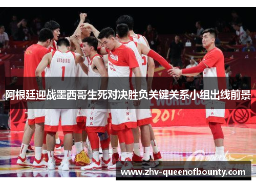 阿根廷迎战墨西哥生死对决胜负关键关系小组出线前景
