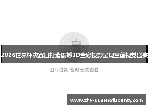 2026世界杯决赛日打造震撼3D全息投影呈现空前视觉盛宴