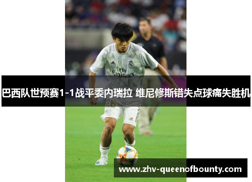 巴西队世预赛1-1战平委内瑞拉 维尼修斯错失点球痛失胜机