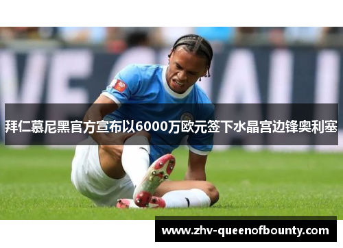 拜仁慕尼黑官方宣布以6000万欧元签下水晶宫边锋奥利塞