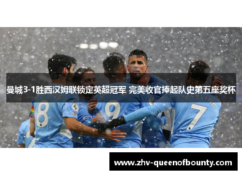曼城3-1胜西汉姆联锁定英超冠军 完美收官捧起队史第五座奖杯 曼城3-1胜西汉姆联锁定英超冠军 完美收官捧起队史第五座奖杯