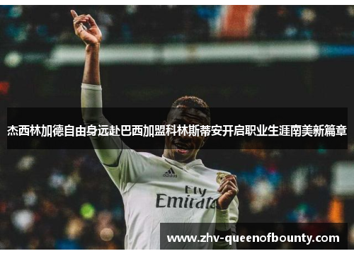 杰西林加德自由身远赴巴西加盟科林斯蒂安开启职业生涯南美新篇章 杰西林加德自由身远赴巴西加盟科林斯蒂安开启职业生涯南美新篇章