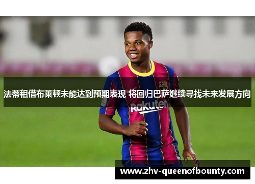 法蒂租借布莱顿未能达到预期表现 将回归巴萨继续寻找未来发展方向 法蒂租借布莱顿未能达到预期表现 将回归巴萨继续寻找未来发展方向