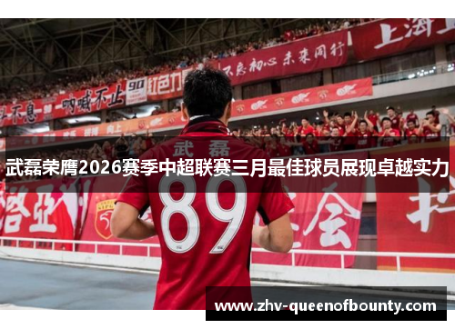 武磊荣膺2026赛季中超联赛三月最佳球员展现卓越实力 武磊荣膺2026赛季中超联赛三月最佳球员展现卓越实力