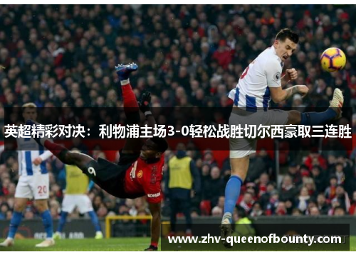 英超精彩对决:利物浦主场3-0轻松战胜切尔西豪取三连胜 英超精彩对决:利物浦主场3-0轻松战胜切尔西豪取三连胜