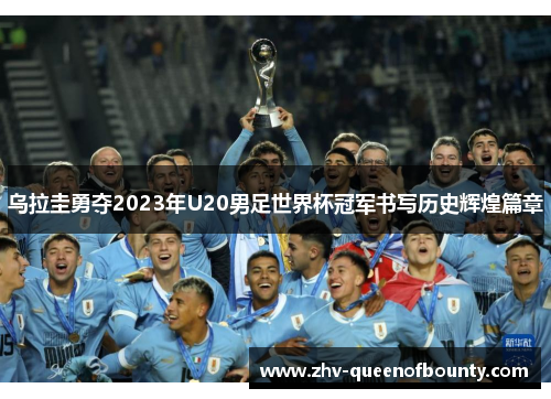 乌拉圭勇夺2023年U20男足世界杯冠军书写历史辉煌篇章 乌拉圭勇夺2023年U20男足世界杯冠军书写历史辉煌篇章