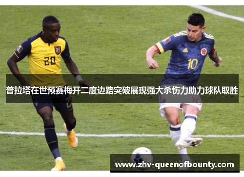 普拉塔在世预赛梅开二度边路突破展现强大杀伤力助力球队取胜
