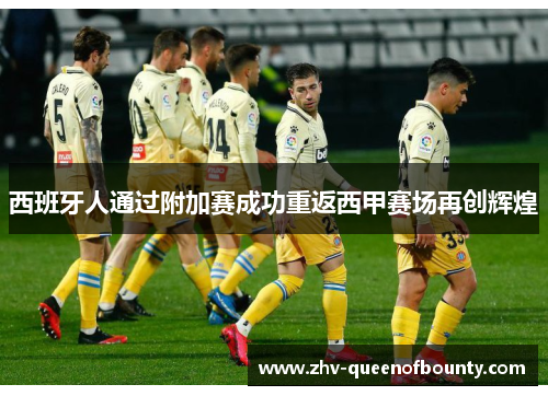 西班牙人通过附加赛成功重返西甲赛场再创辉煌