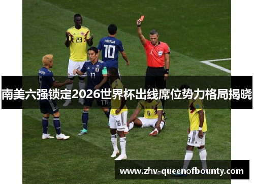 南美六强锁定2026世界杯出线席位势力格局揭晓 南美六强锁定2026世界杯出线席位势力格局揭晓