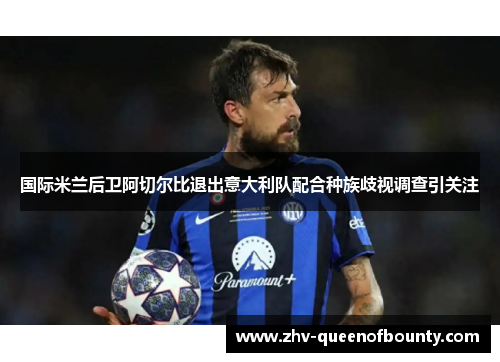 国际米兰后卫阿切尔比退出意大利队配合种族歧视调查引关注