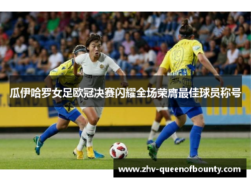 瓜伊哈罗女足欧冠决赛闪耀全场荣膺最佳球员称号 瓜伊哈罗女足欧冠决赛闪耀全场荣膺最佳球员称号
